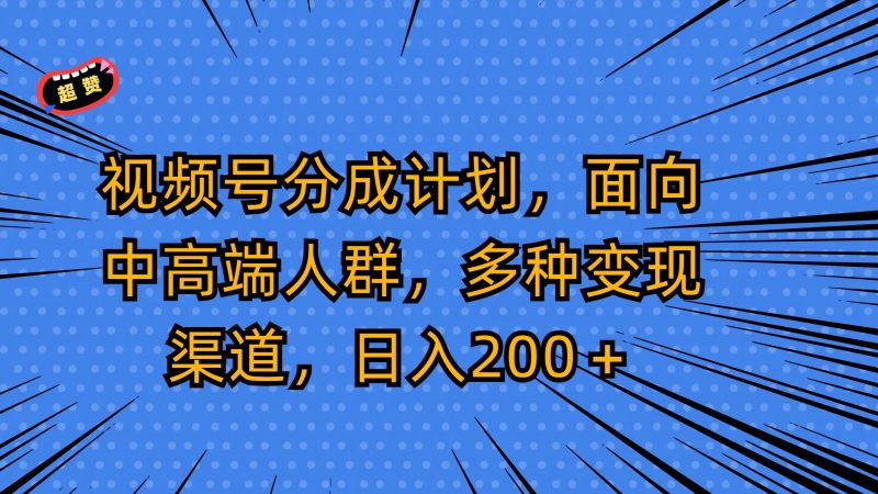 视频号分成计划，面向中高端人群，多种变现渠道，日入200＋| 网创圈