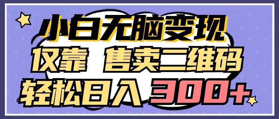小白无脑变现，仅靠售卖二维码，轻松日入300+| 网创圈