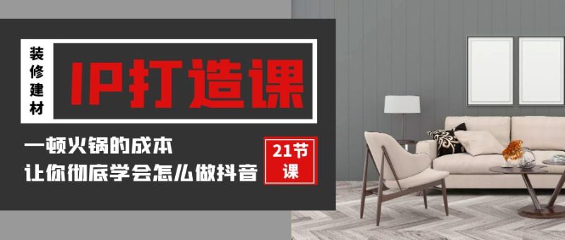 装修建材IP打造课，一顿火锅的成本，让你彻底学会怎么做抖音(21节视频课)| 网创圈