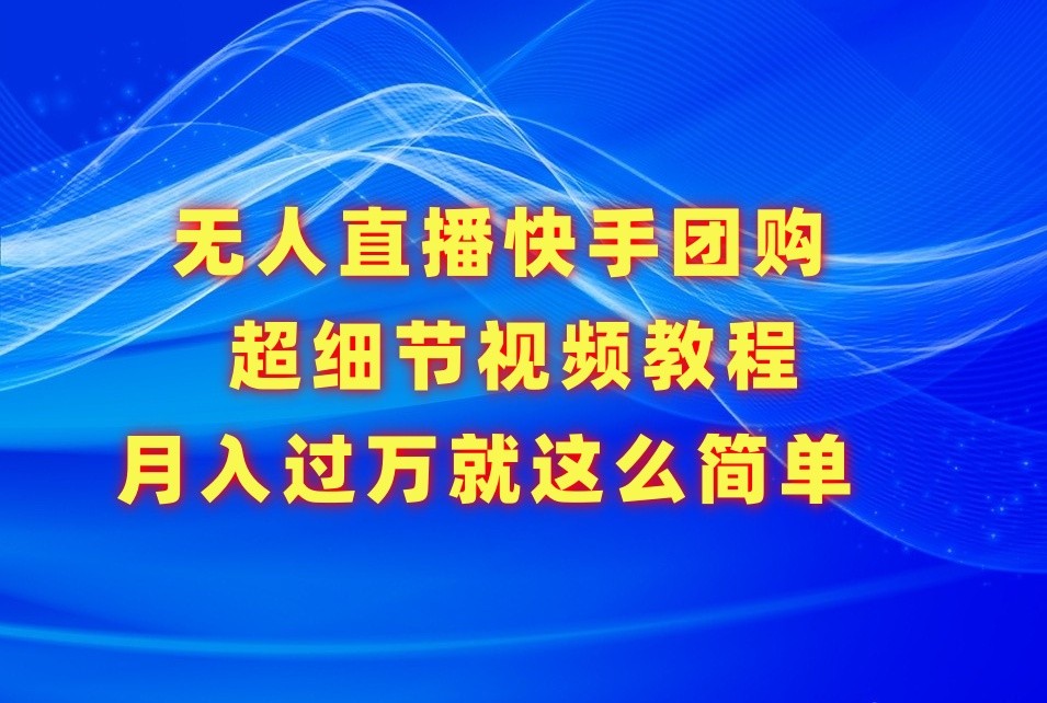 无人直播快手团购超细节视频教程，赢在细节月入过万真不是梦！| 网创圈