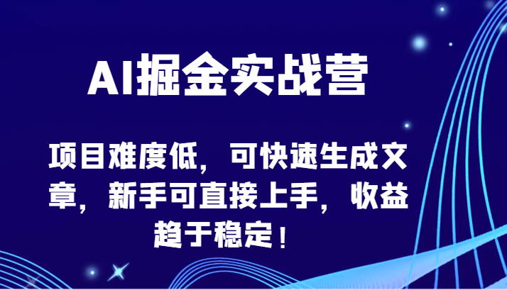AI掘金实战营-项目难度低，可快速生成文章，新手可直接上手，收益趋于稳定！| 副业网