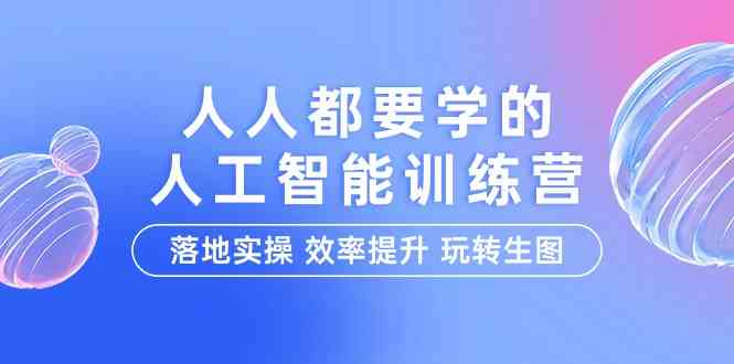 人人都要学的人工智能特训营，落地实操 效率提升 玩转生图（22节课）| 网创圈