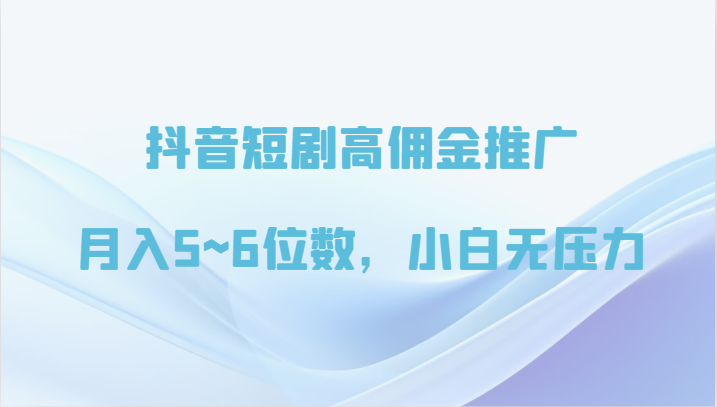 抖音短剧高佣金推广，月入5~6位数，小白无压力| 网创圈
