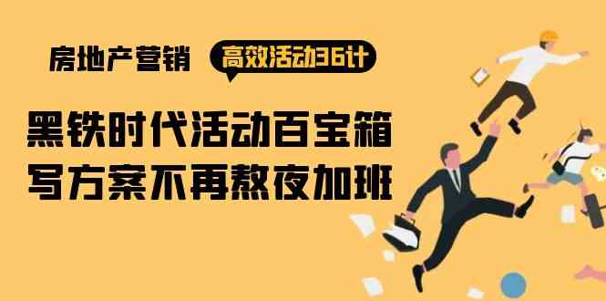房产营销高效活动36计：黑铁时代 活动百宝箱，写方案不再熬夜加班| 网创圈