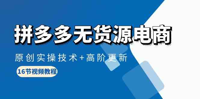 拼多多无货源电商，原创实操技术+高阶更新（16节视频教程）| 网创圈