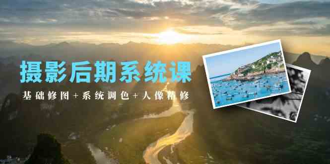 摄影后期系统课：基础修图+系统调色+人像精修（19节课）| 网创圈