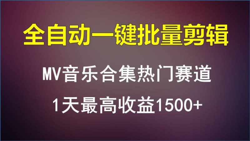 MV音乐合集热门赛道，全自动一键批量剪辑，1天最高收益1500+| 副业网