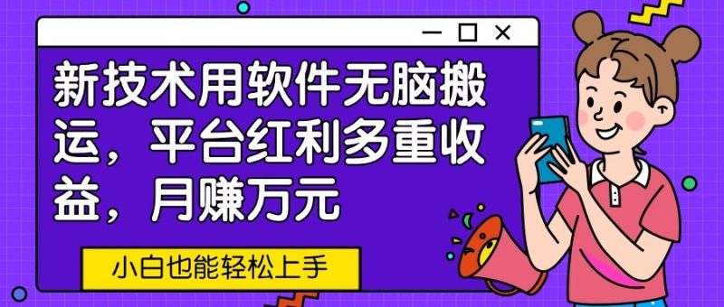 新技术用软件无脑搬运，平台红利多重收益，月赚万元，小白也能轻松上手| 网创圈