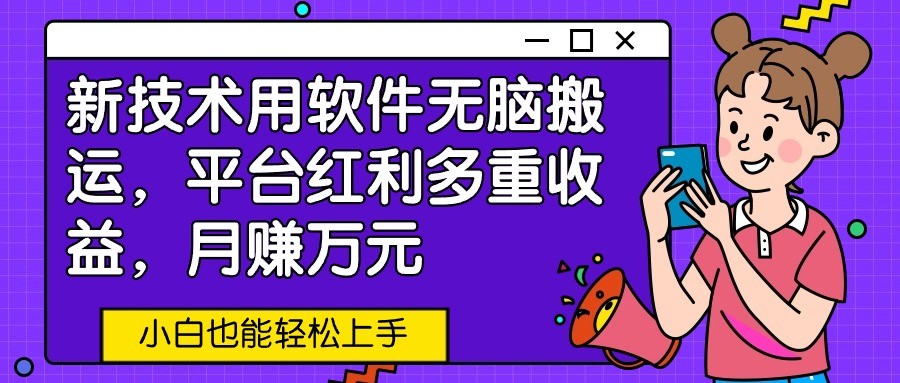 新技术用软件无脑搬运，平台红利多重收益，月赚万元，小白也能轻松上手| 网创圈