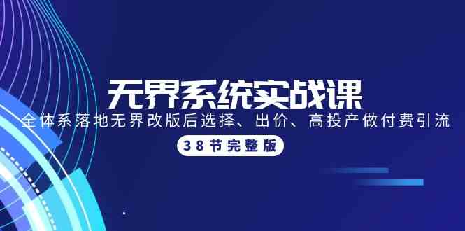 无界系统实战课：全体系落地无界改版后选择、出价、高投产做付费引流-38节| 网创圈
