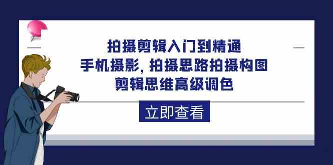 拍摄剪辑入门到精通，手机摄影 拍摄思路拍摄构图 剪辑思维高级调色（93节）| 网创圈