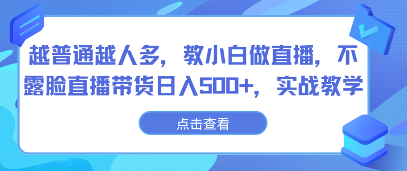 越普通越人多，教小白做直播，不露脸直播带货日入500+，实战教学| 网创圈