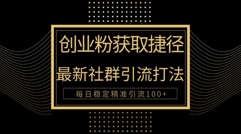 创业粉捷径！最新被动引流方法大揭秘，实现每日100+精准引流| 网创圈
