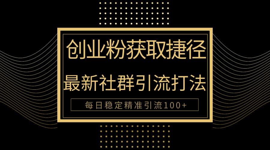 创业粉捷径！最新被动引流方法大揭秘，实现每日100+精准引流| 网创圈