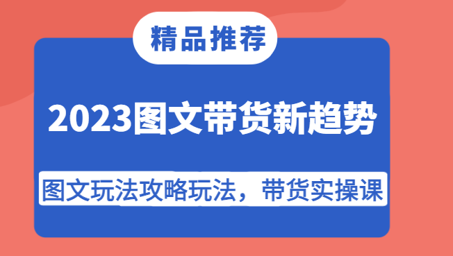 2023图文带货新趋势，图文玩法攻略玩法，带货实操课！| 副业网