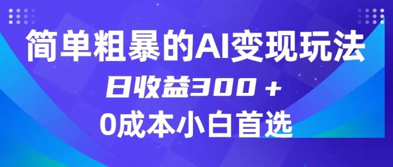 简单粗暴的AI变现玩法，日收益300＋，0门槛0成本，适合小白的副业项目| 副业网