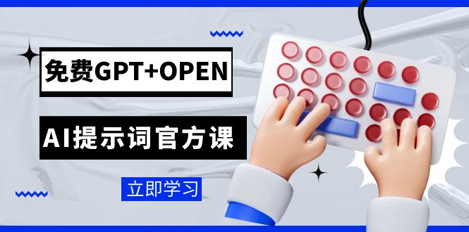 免费GPT+OPEN AI提示词官方课：专为开发者设立的chatGPT提示词工程课程| 副业网