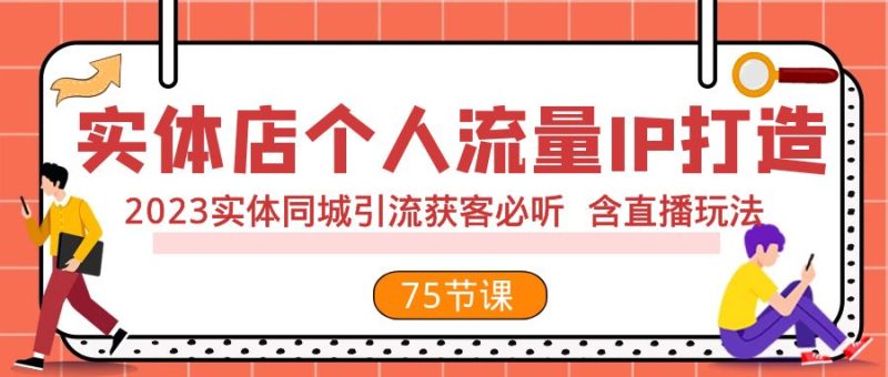 实体店个人流量IP打造 2023实体同城引流获客必听 含直播玩法（75节完整版）| 副业网