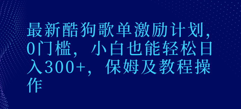 最新酷狗歌单激励计划，0门槛，小白也能轻松日入300+，保姆及教程操作| 副业网