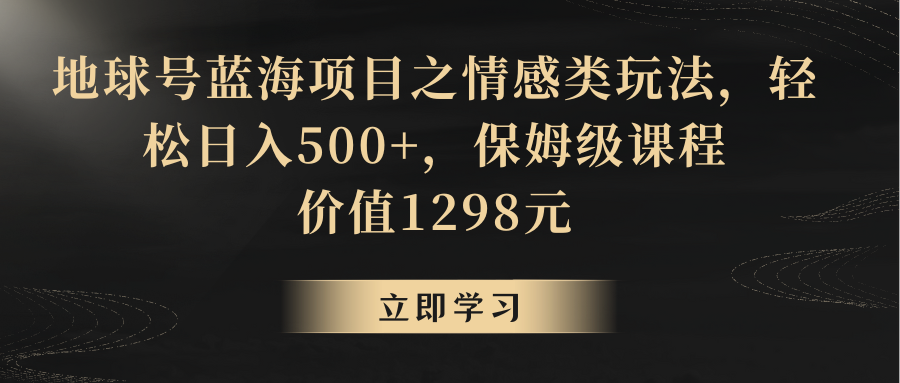 地球号蓝海项目之情感类玩法，轻松日入500+，保姆级教程| 网创圈