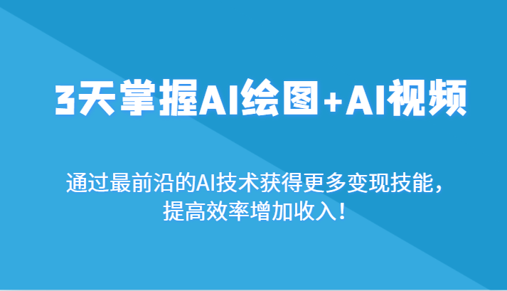 3天掌握AI绘图+AI视频，通过最前沿的AI技术获得更多变现技能，提高效率增加收入！| 网创圈