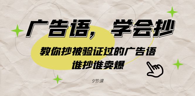 广告语，学会抄！教你抄被验证过的广告语，谁抄谁卖爆（9节课）| 副业网