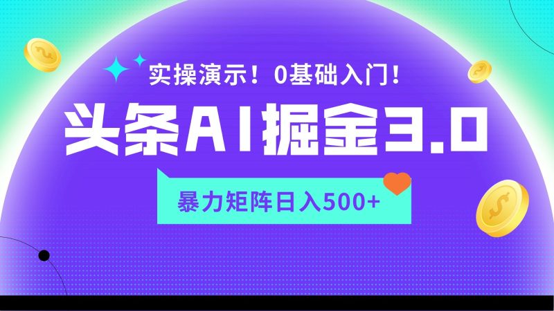 蓝海项目AI头条掘金3.0，矩阵玩法实操演示，轻松日入500+| 副业网