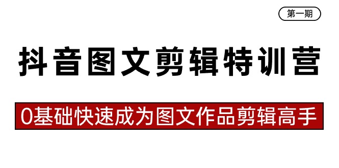 抖音图文剪辑特训营第一期，0基础快速成为图文作品剪辑高手（23节课）| 网创圈