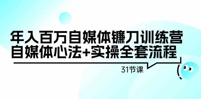 年入百万自媒体镰刀训练营：自媒体心法+实操全套流程（31节课）| 副业网