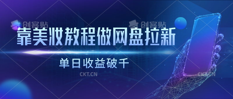 靠美妆教程做网盘拉新，单日收益破千| 网创圈