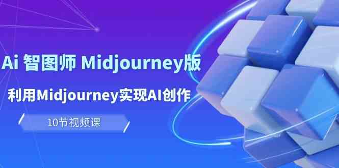 玩赚Ai智图师 Midjourney版：利用Midjourney实现AI创作及变现（10节课）| 副业网