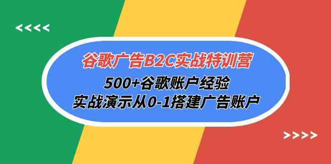 谷歌广告B2C实战特训营，500+谷歌账户经验，实战演示从0-1搭建广告账户| 网创圈