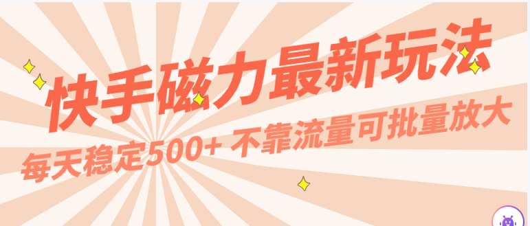 每天稳定500+，外面卖2980的快手磁力最新玩法，不靠流量可批量放大，手机电脑都可操作| 网创圈