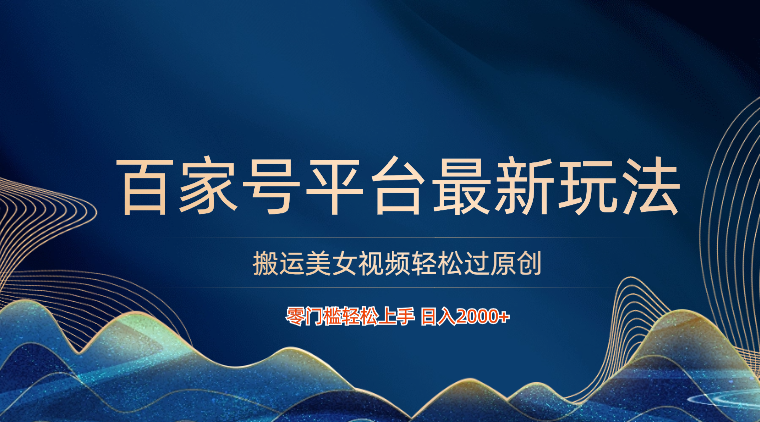 百家号平台搬运美女视频轻松过原创最新玩法，零门槛轻松上手，日入2000+ 可批量| 网创圈