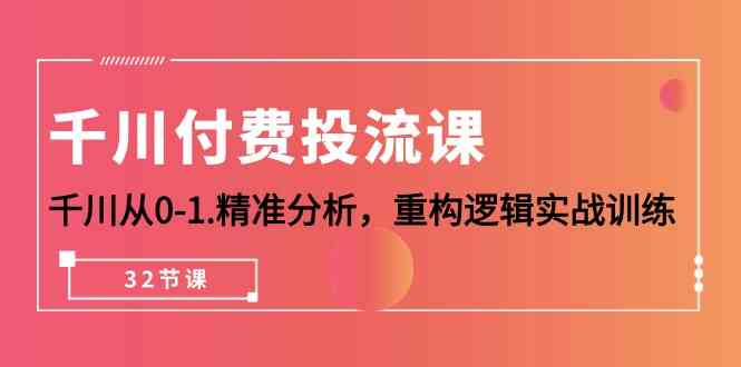 千川付费投流课，千川从0-1精准分析，重构逻辑实战训练（32节课）| 网创圈