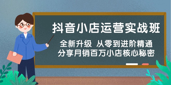 抖音小店运营实战班，全新升级 从零到进阶精通 分享月销百万小店核心秘密| 网创圈
