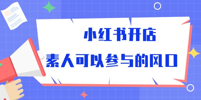小红书开店，素人可以参与的风口（39节视频课程）| 网创圈