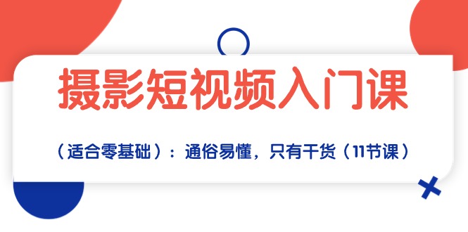 摄影短视频入门课（适合零基础）：通俗易懂，只有干货（11节课）| 网创圈