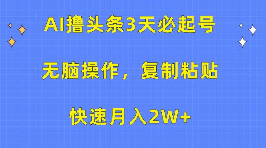 AI撸头条3天必起号，无脑操作3分钟1条，复制粘贴轻松月入2W+| 副业网