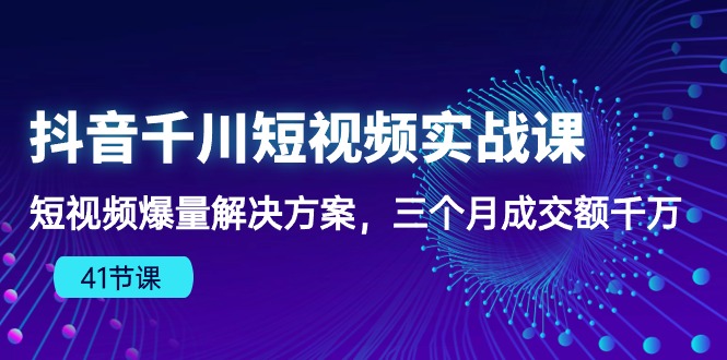 抖音千川短视频实战课：短视频爆量解决方案，三个月成交额千万| 网创圈