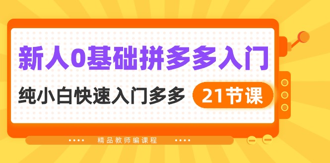 新人0基础拼多多入门，纯小白快速入门多多（21节课）| 网创圈