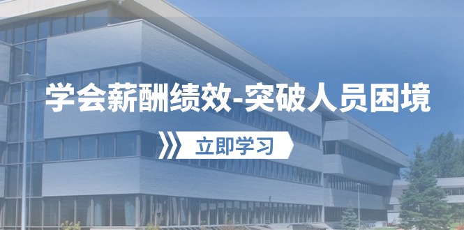 学会薪酬绩效突破人员困境：建立自己的【薪酬+绩效】体系，企业与员工双赢选择| 网创圈