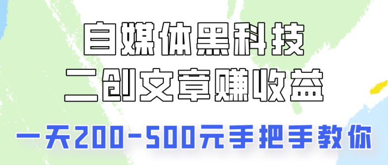 自媒体黑科技：二创文章做收益，一天200-500元，手把手教你！| 副业网