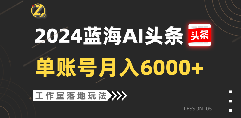 2024蓝海AI赛道，工作室落地玩法，单个账号月入6000+| 副业网