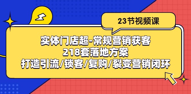 实体门店超常规营销获客：218套落地方案/打造引流/锁客/复购/裂变营销| 副业网