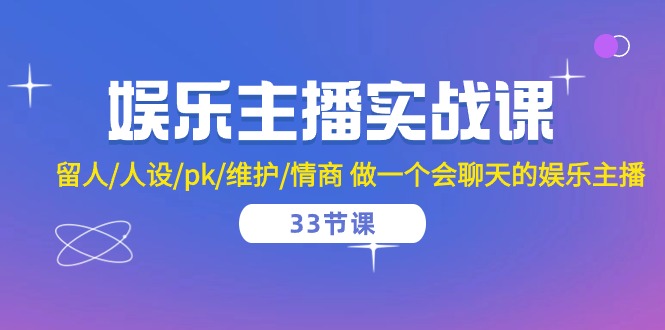 娱乐主播实战课 留人/人设/pk/维护/情商 做一个会聊天的娱乐主播（33节课）| 网创圈
