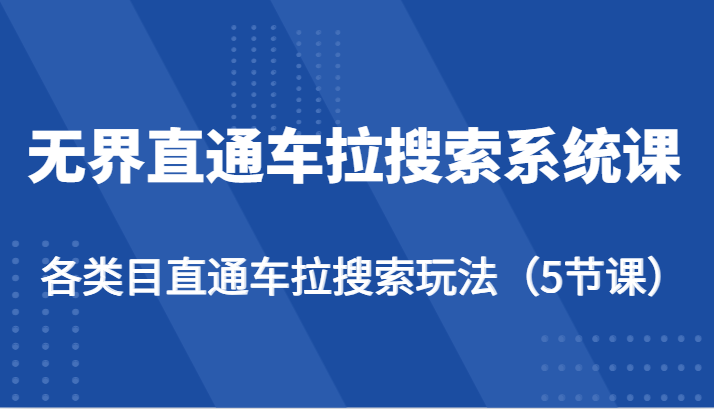 无界直通车拉搜索系统课-各类目直通车拉搜索玩法（5节课）| 网创圈