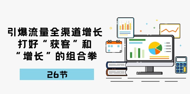 引爆流量，全渠道增长，打好“获客”和“增长”的组合拳（27节课）| 网创圈