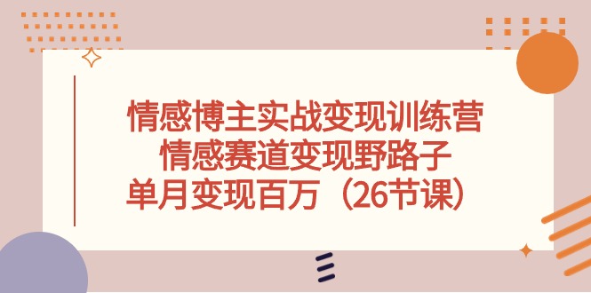 情感博主实战变现训练营，情感赛道变现野路子，单月变现百万（26节课）| 网创圈