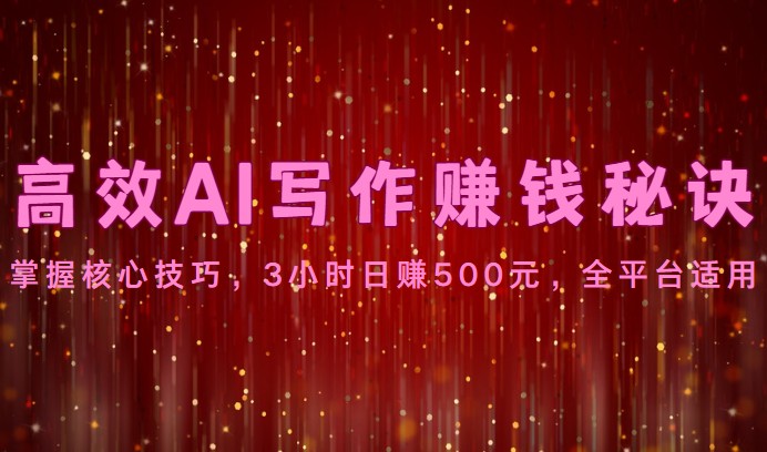 高效AI写作赚钱秘诀：掌握核心技巧，3小时日赚500元，全平台适用| 副业网